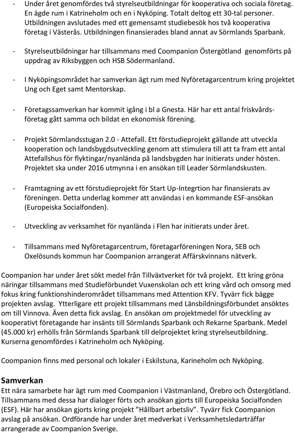 - Styrelseutbildningar har tillsammans med Coompanion Östergötland genomförts på uppdrag av Riksbyggen och HSB Södermanland.