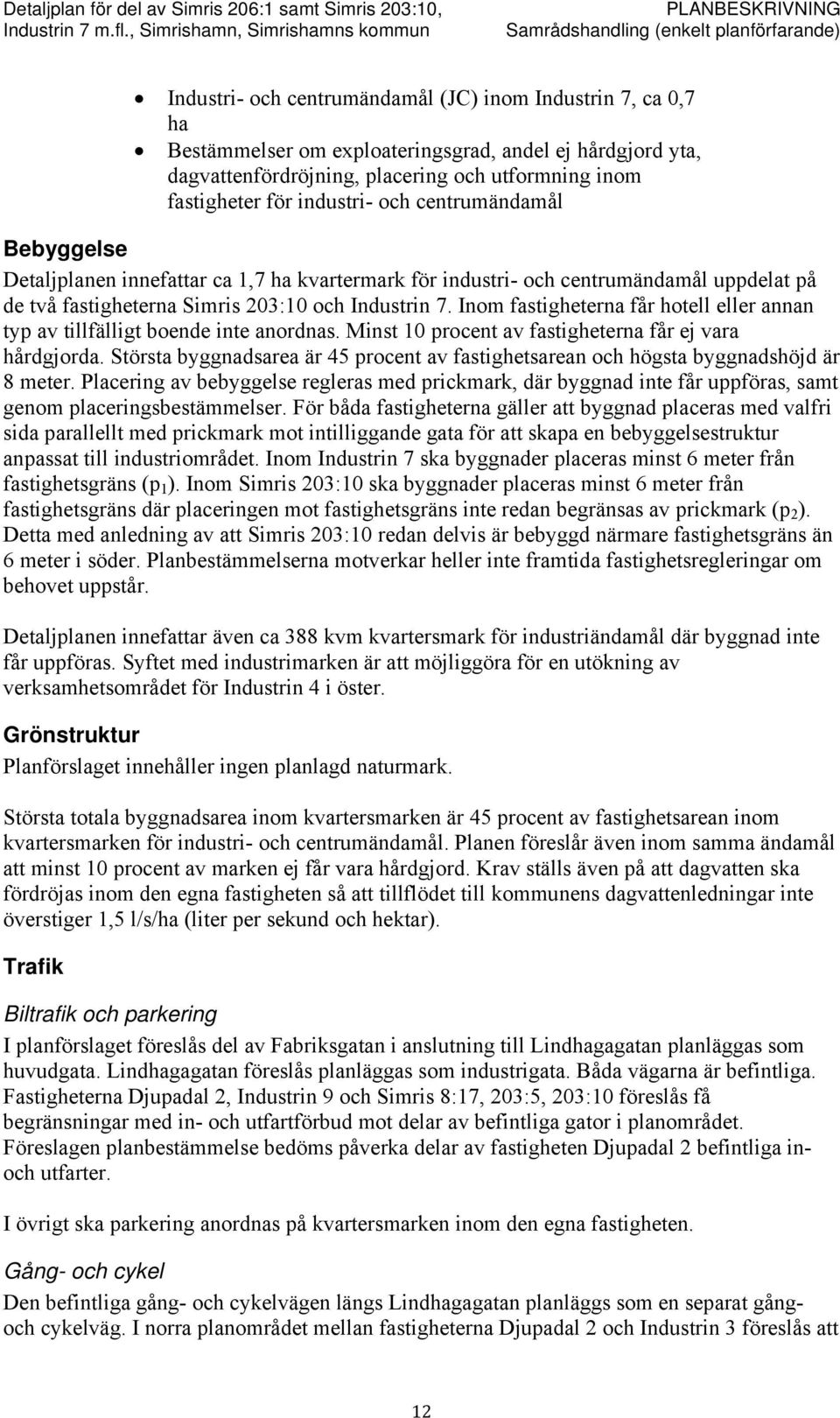 Inom fastigheterna får hotell eller annan typ av tillfälligt boende inte anordnas. Minst 10 procent av fastigheterna får ej vara hårdgjorda.