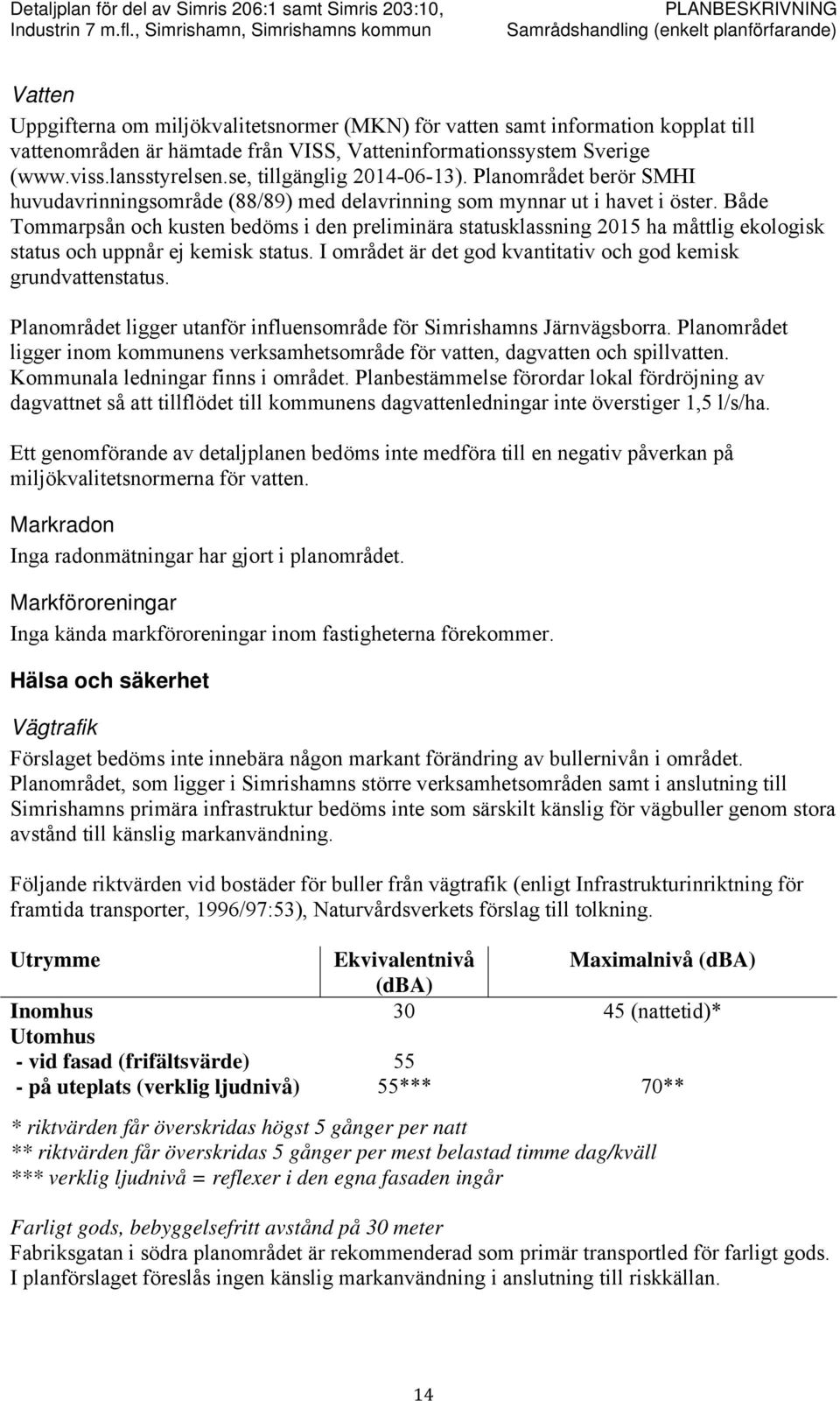 Både Tommarpsån och kusten bedöms i den preliminära statusklassning 2015 ha måttlig ekologisk status och uppnår ej kemisk status. I området är det god kvantitativ och god kemisk grundvattenstatus.