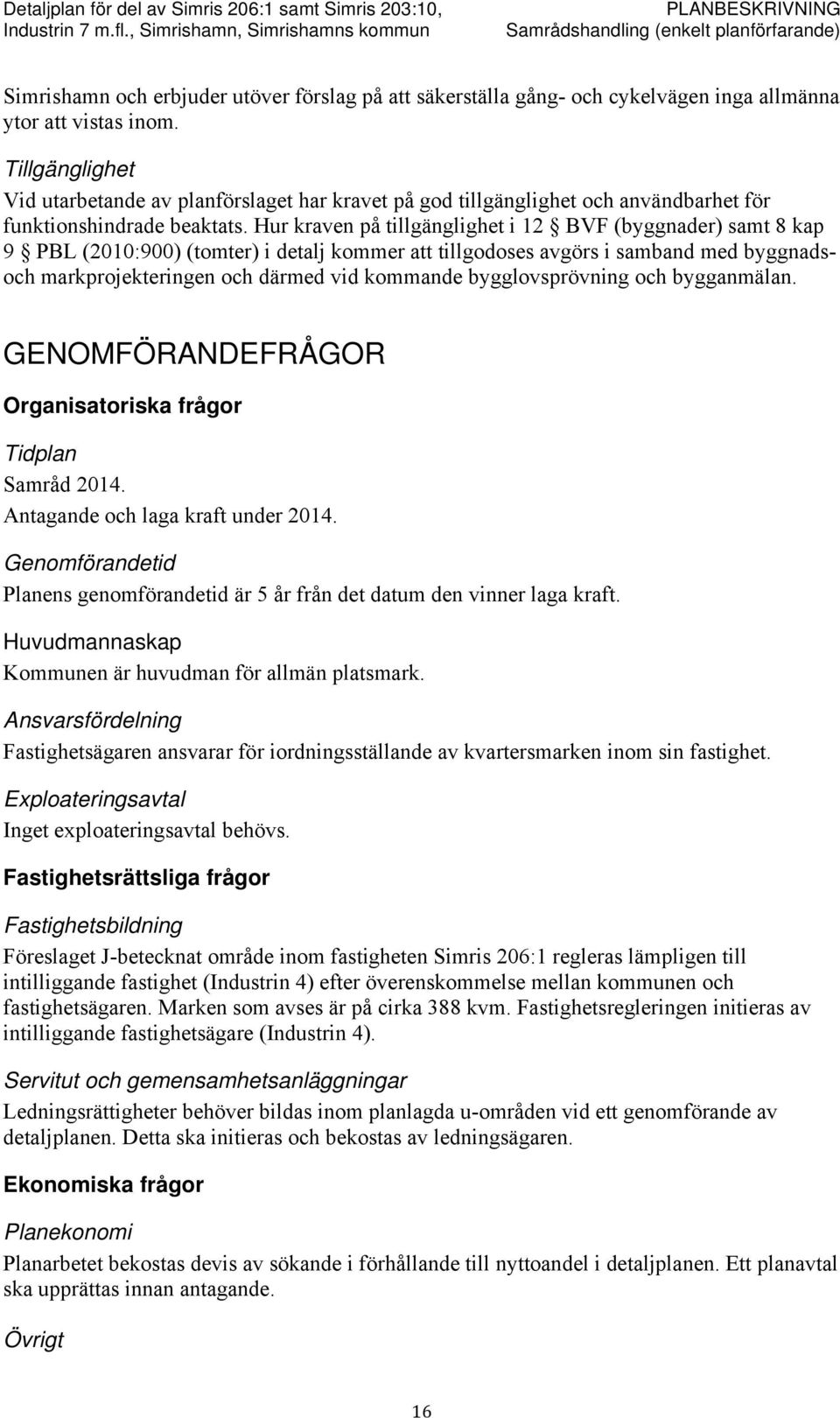 Hur kraven på tillgänglighet i 12 BVF (byggnader) samt 8 kap 9 PBL (2010:900) (tomter) i detalj kommer att tillgodoses avgörs i samband med byggnadsoch markprojekteringen och därmed vid kommande