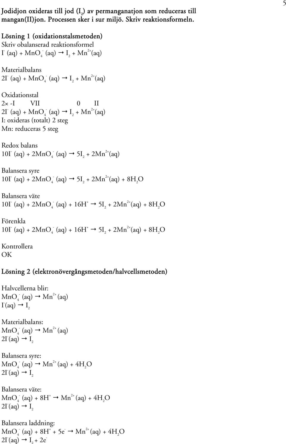 reduceras 5 steg 10I (aq) + 2Mn 4 (aq) 5 + 2Mn 2+ (aq) 10I (aq) + 2Mn 4 (aq) 5 + 2Mn 2+ (aq) + 8 Balansera väte 10I (aq) + 2Mn 4 (aq) + 16H + 5 + 2Mn 2+ (aq) + 8 10I (aq) + 2Mn 4 (aq) + 16H + 5