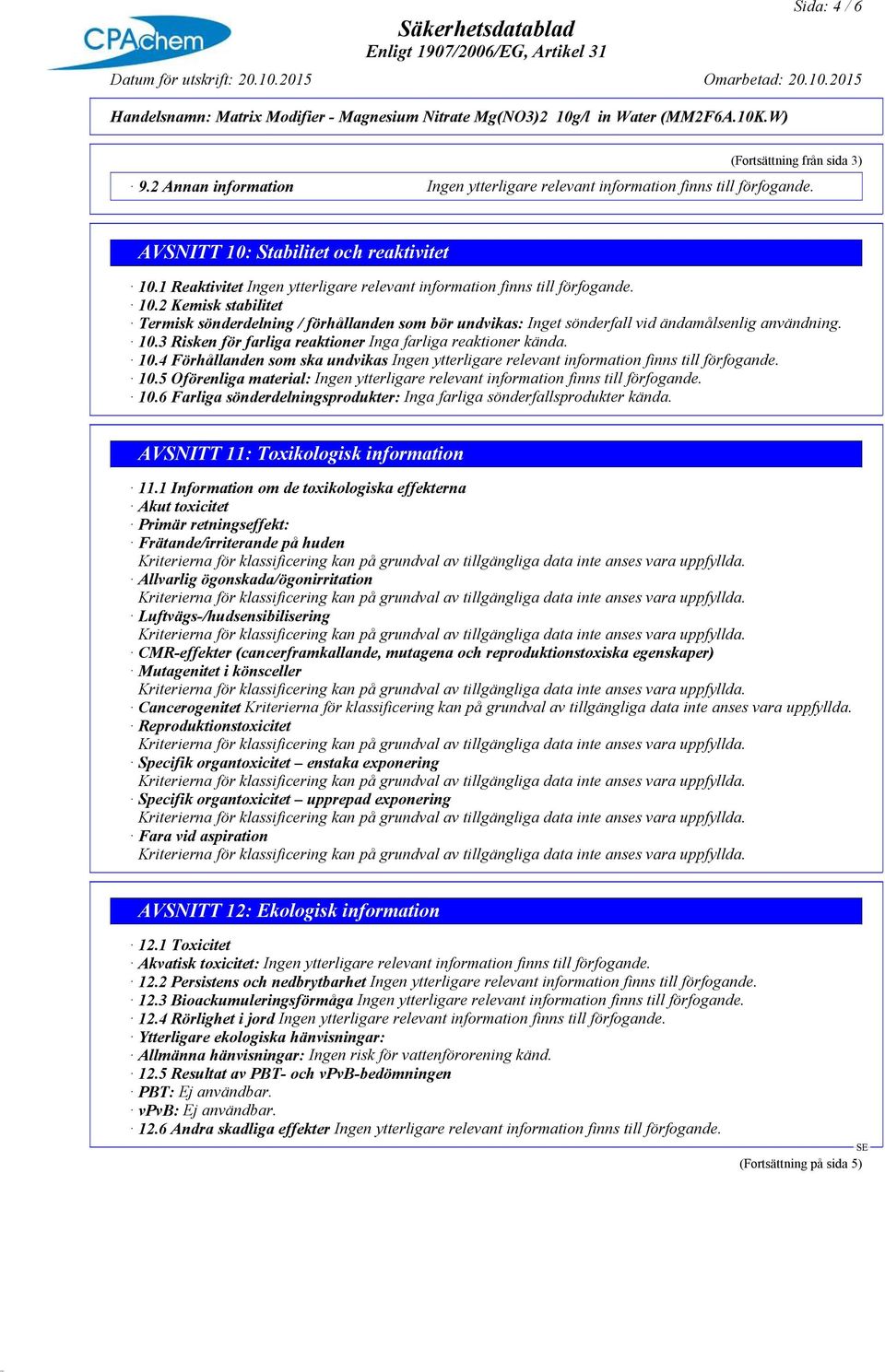 5 Oförenliga material: 10.6 Farliga sönderdelningsprodukter: Inga farliga sönderfallsprodukter kända. AVSNITT 11: Toxikologisk information 11.