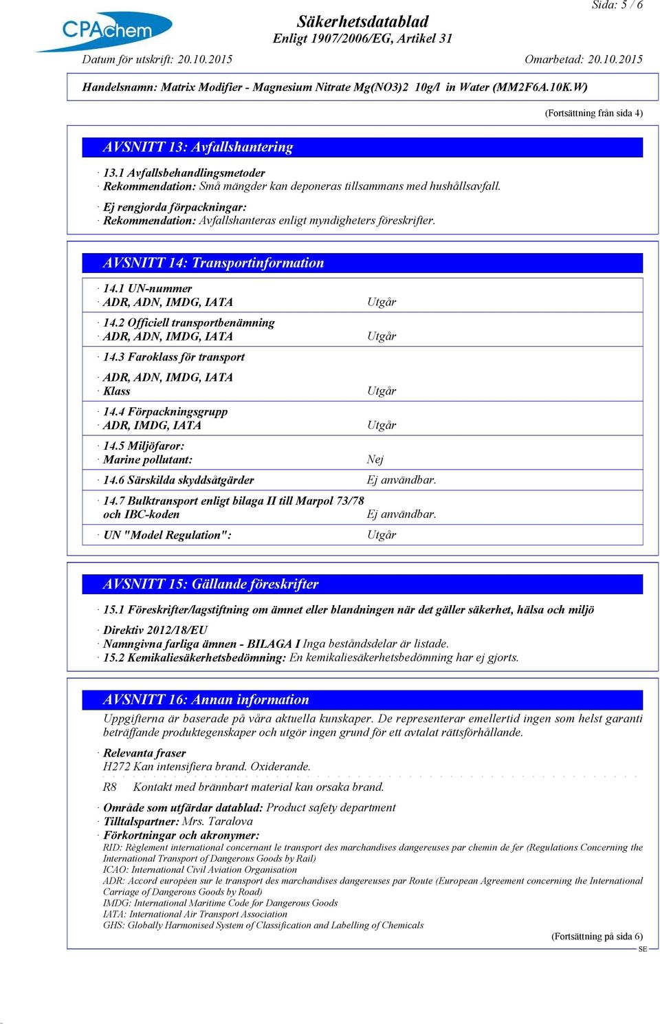 2 Officiell transportbenämning ADR, ADN, IMDG, IATA Utgår 14.3 Faroklass för transport ADR, ADN, IMDG, IATA Klass Utgår 14.4 Förpackningsgrupp ADR, IMDG, IATA Utgår 14.