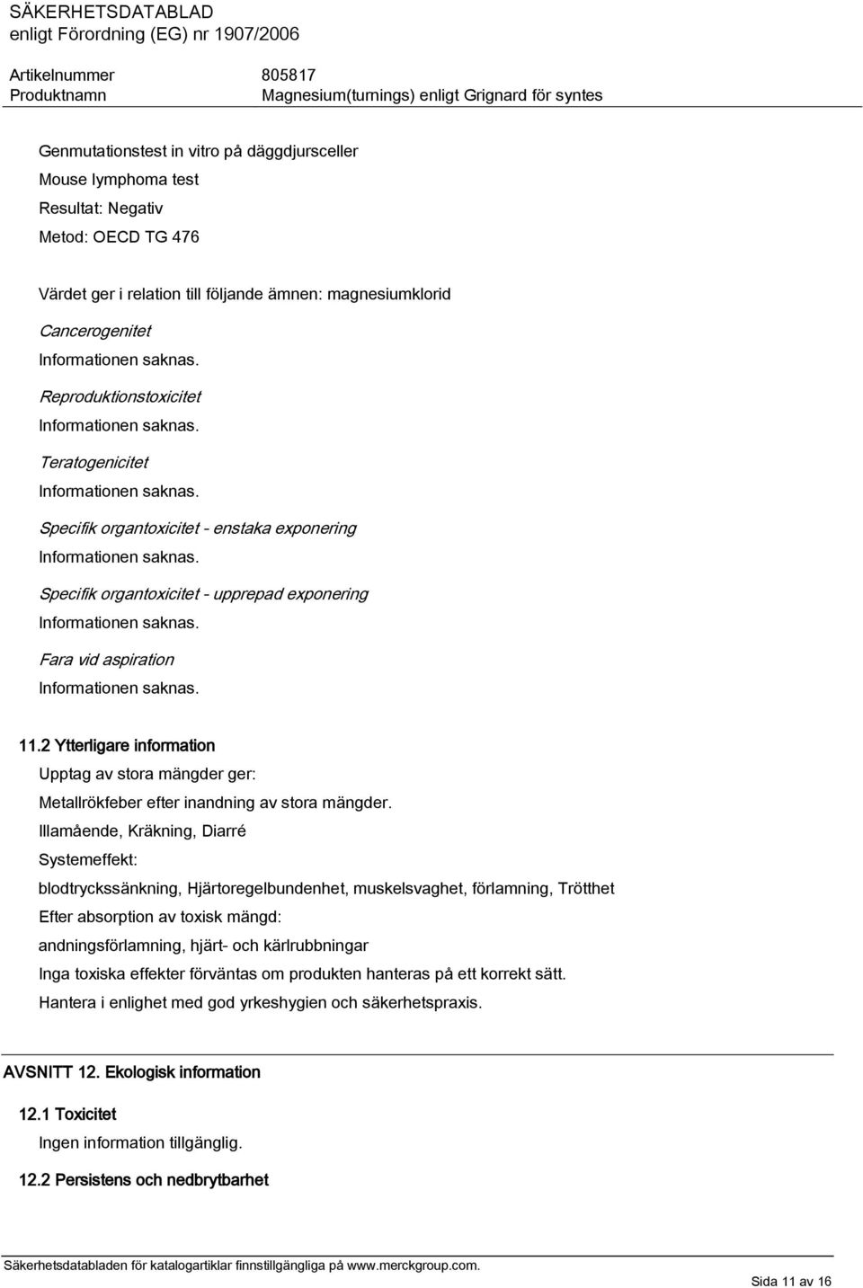 Specifik organtoxicitet - upprepad exponering Informationen saknas. Fara vid aspiration Informationen saknas. 11.