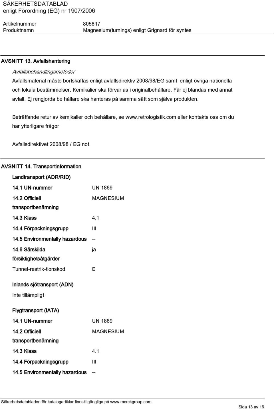 Beträffande retur av kemikalier och behållare, se www.retrologistik.com eller kontakta oss om du har ytterligare frågor Avfallsdirektivet 2008/98 / EG not. AVSNITT 14.