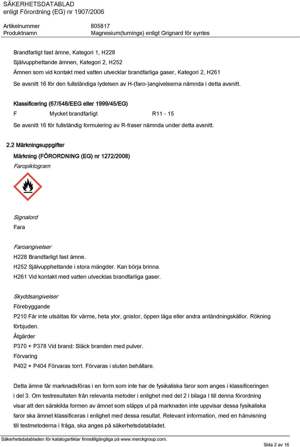 Klassificering (67/548/EEG eller 1999/45/EG) F Mycket brandfarligt R11-15 Se avsnitt 16 för fullständig formulering av R-fraser nämnda under detta avsnitt. 2.