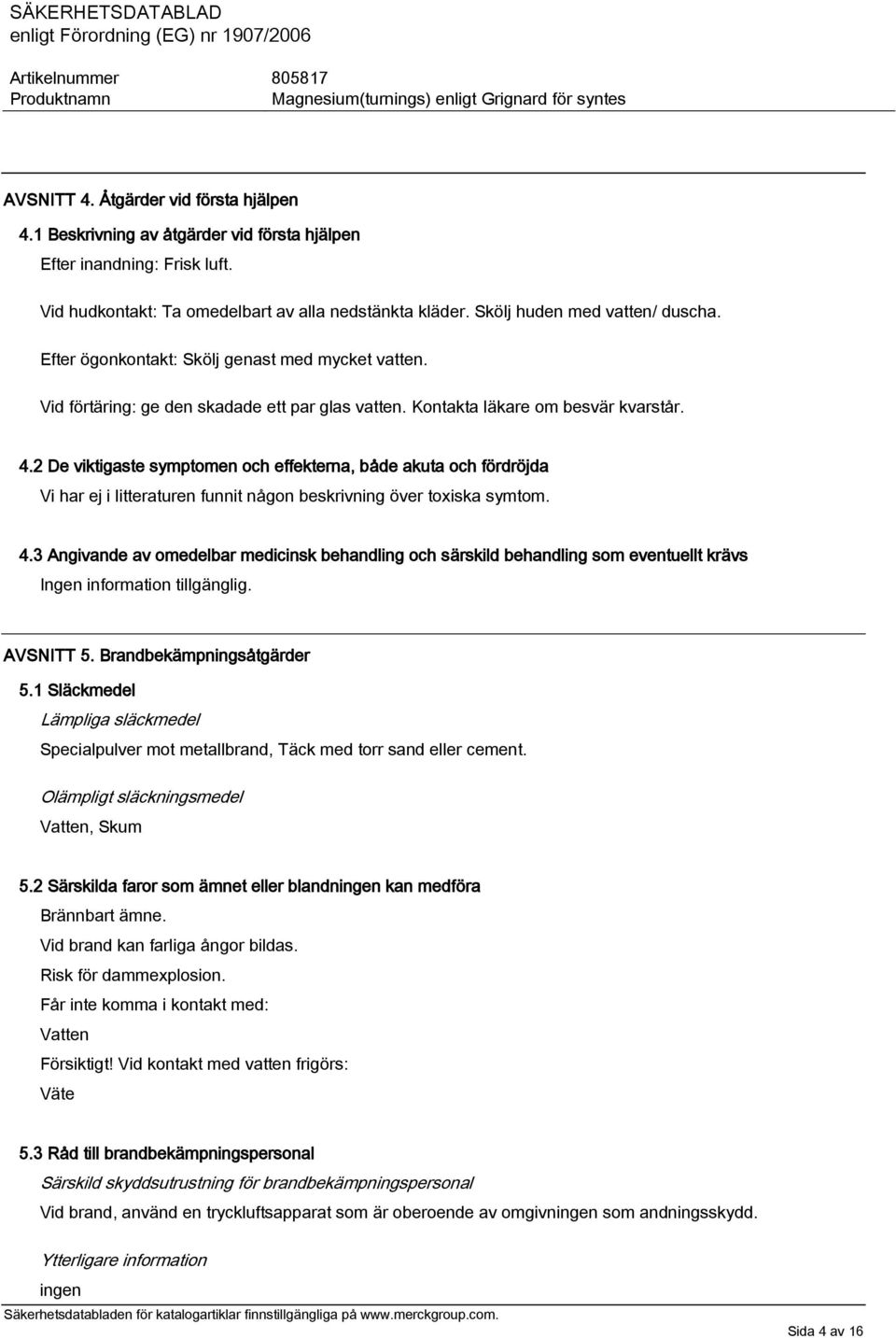 2 De viktigaste symptomen och effekterna, både akuta och fördröjda Vi har ej i litteraturen funnit någon beskrivning över toxiska symtom. 4.