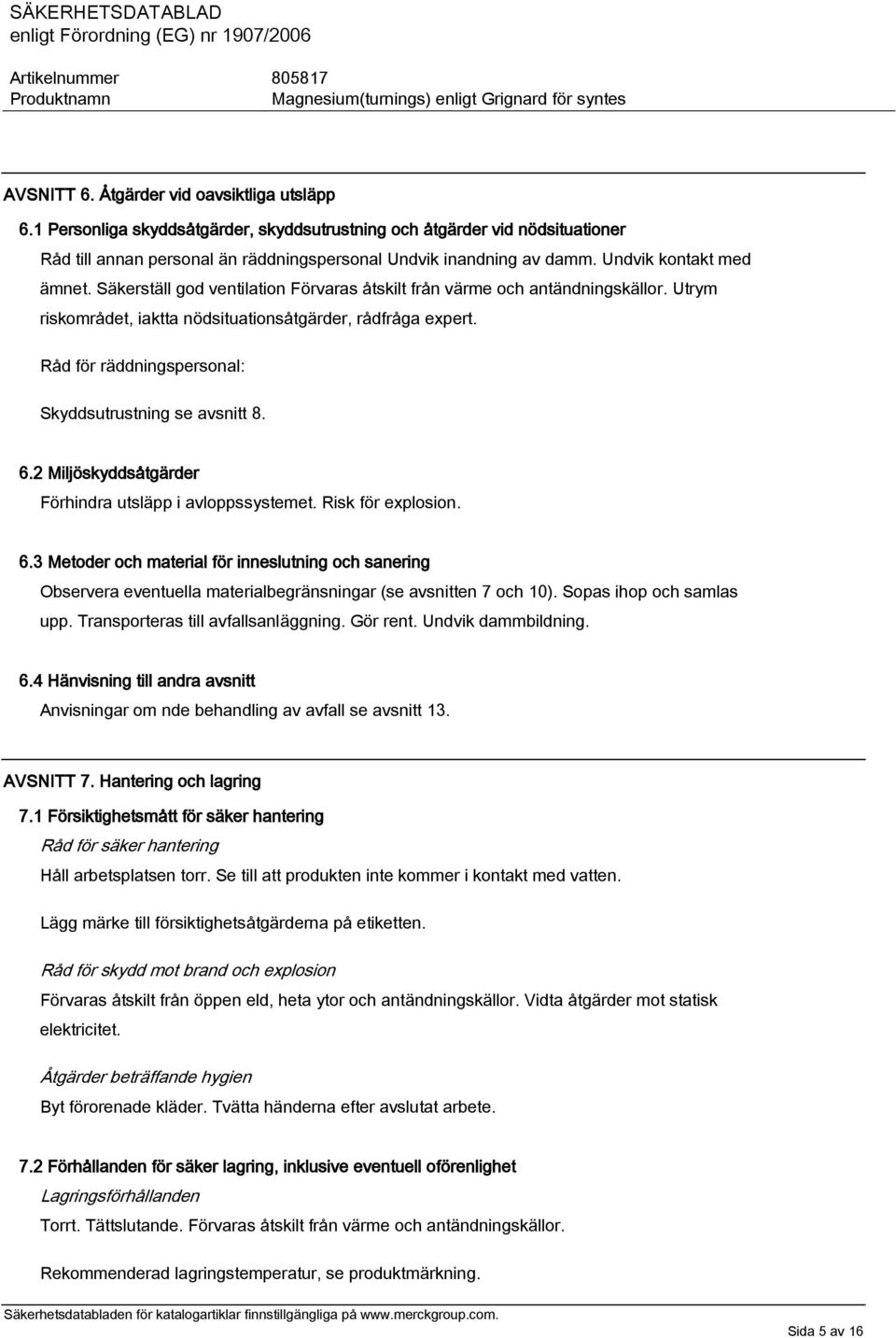 Råd för räddningspersonal: Skyddsutrustning se avsnitt 8. 6.2 Miljöskyddsåtgärder Förhindra utsläpp i avloppssystemet. Risk för explosion. 6.3 Metoder och material för inneslutning och sanering Observera eventuella materialbegränsningar (se avsnitten 7 och 10).