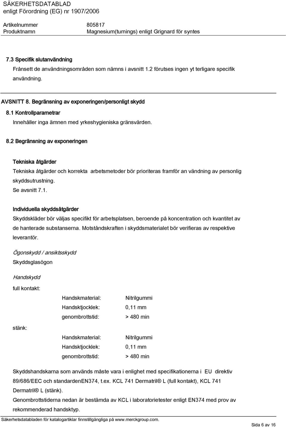 2 Begränsning av exponeringen Tekniska åtgärder Tekniska åtgärder och korrekta arbetsmetoder bör prioriteras framför an vändning av personlig skyddsutrustning. Se avsnitt 7.1.