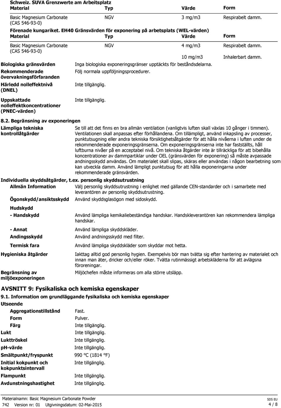 (PNEC-värden) NGV 4 mg/m3 Respirabelt damm. 10 mg/m3 Inhalerbart damm. Inga biologiska exponeringsgränser upptäckts för beståndsdelarna. Följ normala uppföljningsprocedurer. 8.2.