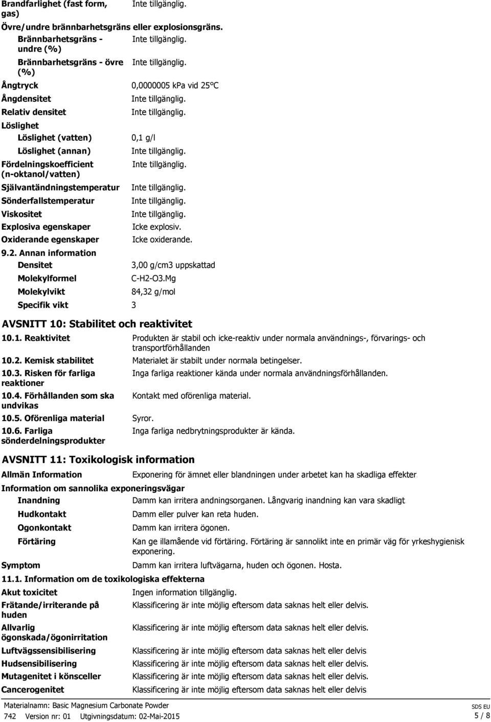 (n-oktanol/vatten) 0,1 g/l Självantändningstemperatur Sönderfallstemperatur Viskositet Explosiva egenskaper Oxiderande egenskaper 9.2.