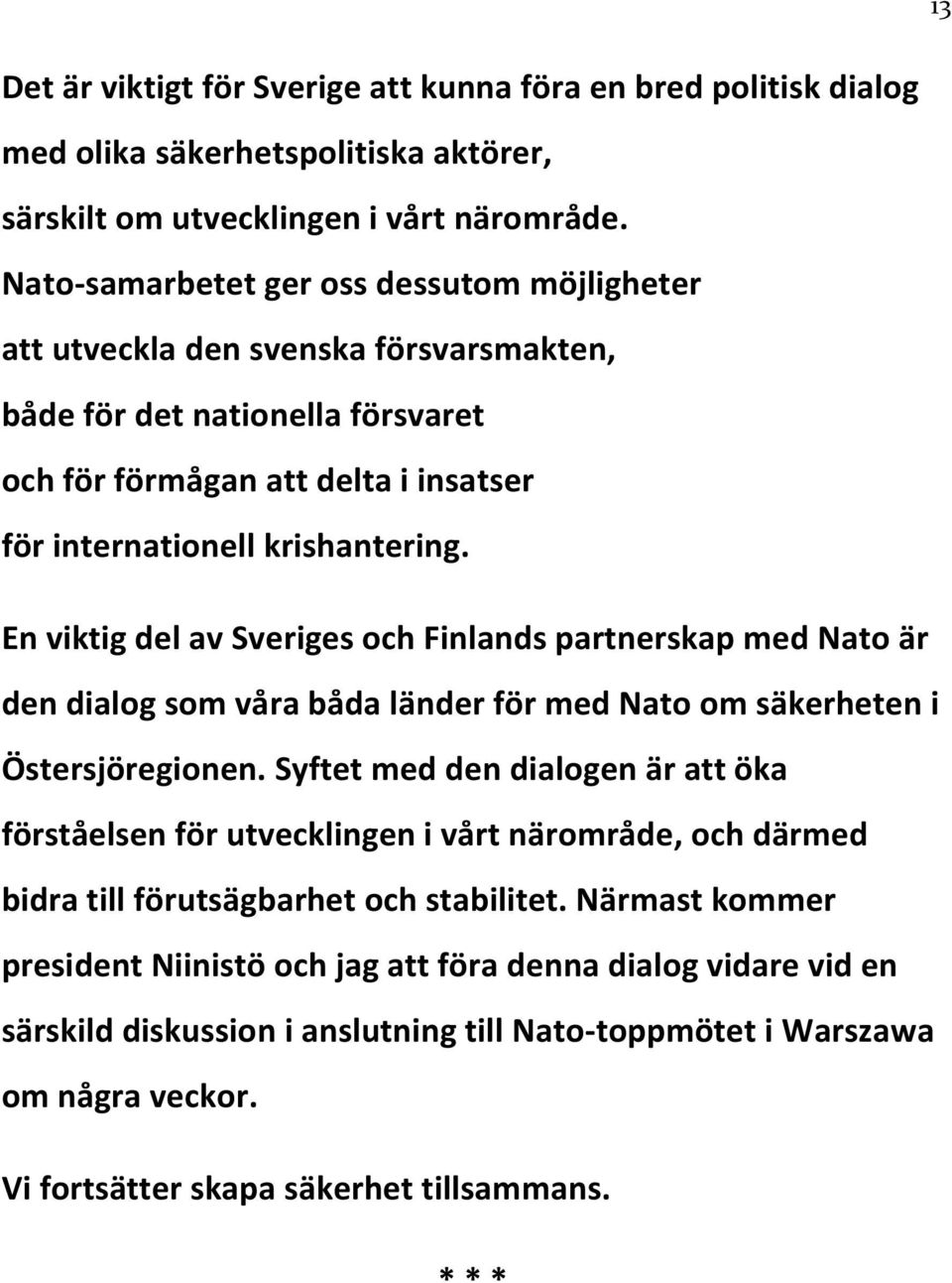 En viktig del av Sveriges och Finlands partnerskap med Nato är den dialog som våra båda länder för med Nato om säkerheten i Östersjöregionen.