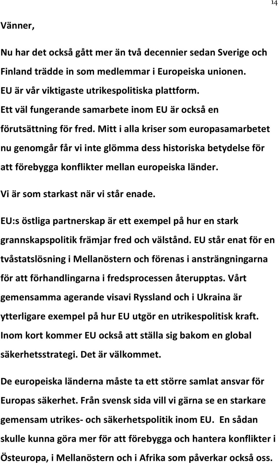 Mitt i alla kriser som europasamarbetet nu genomgår får vi inte glömma dess historiska betydelse för att förebygga konflikter mellan europeiska länder. Vi är som starkast när vi står enade.