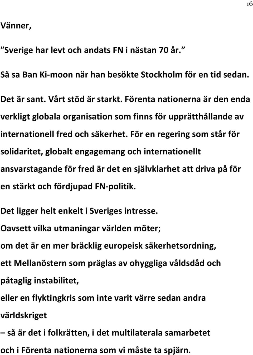 För en regering som står för solidaritet, globalt engagemang och internationellt ansvarstagande för fred är det en självklarhet att driva på för en stärkt och fördjupad FN-politik.