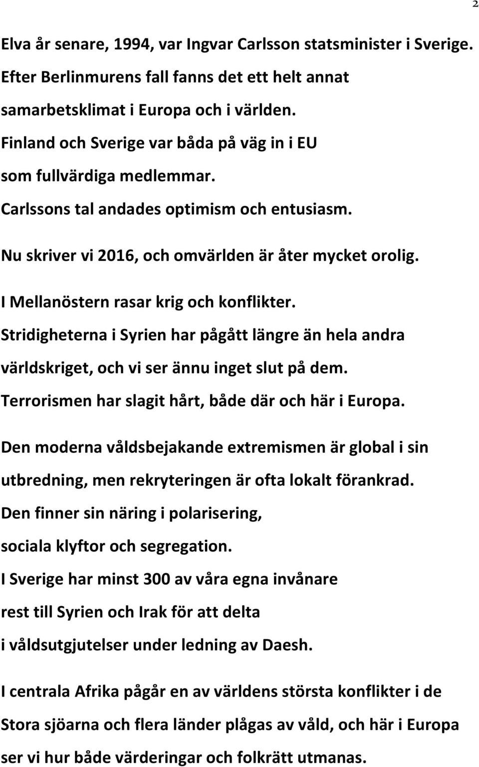 I Mellanöstern rasar krig och konflikter. Stridigheterna i Syrien har pågått längre än hela andra världskriget, och vi ser ännu inget slut på dem.