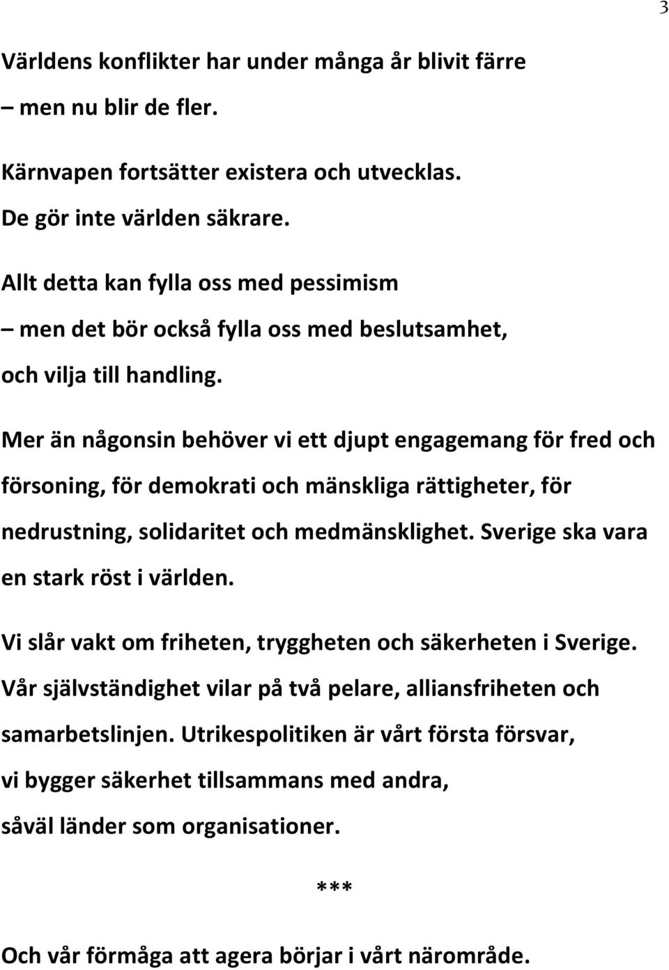 Mer än någonsin behöver vi ett djupt engagemang för fred och försoning, för demokrati och mänskliga rättigheter, för nedrustning, solidaritet och medmänsklighet.