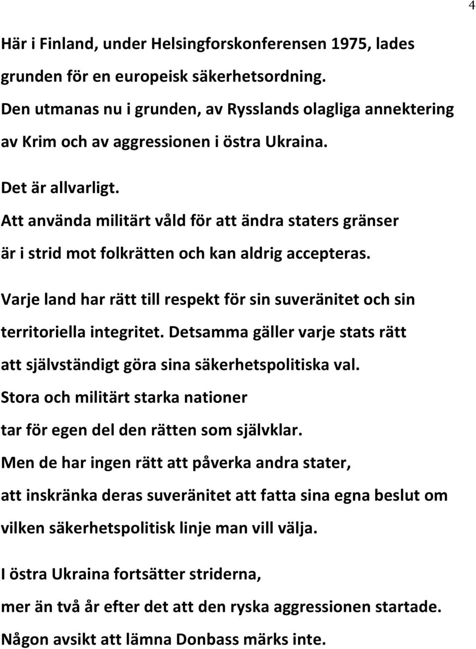 Att använda militärt våld för att ändra staters gränser är i strid mot folkrätten och kan aldrig accepteras. Varje land har rätt till respekt för sin suveränitet och sin territoriella integritet.