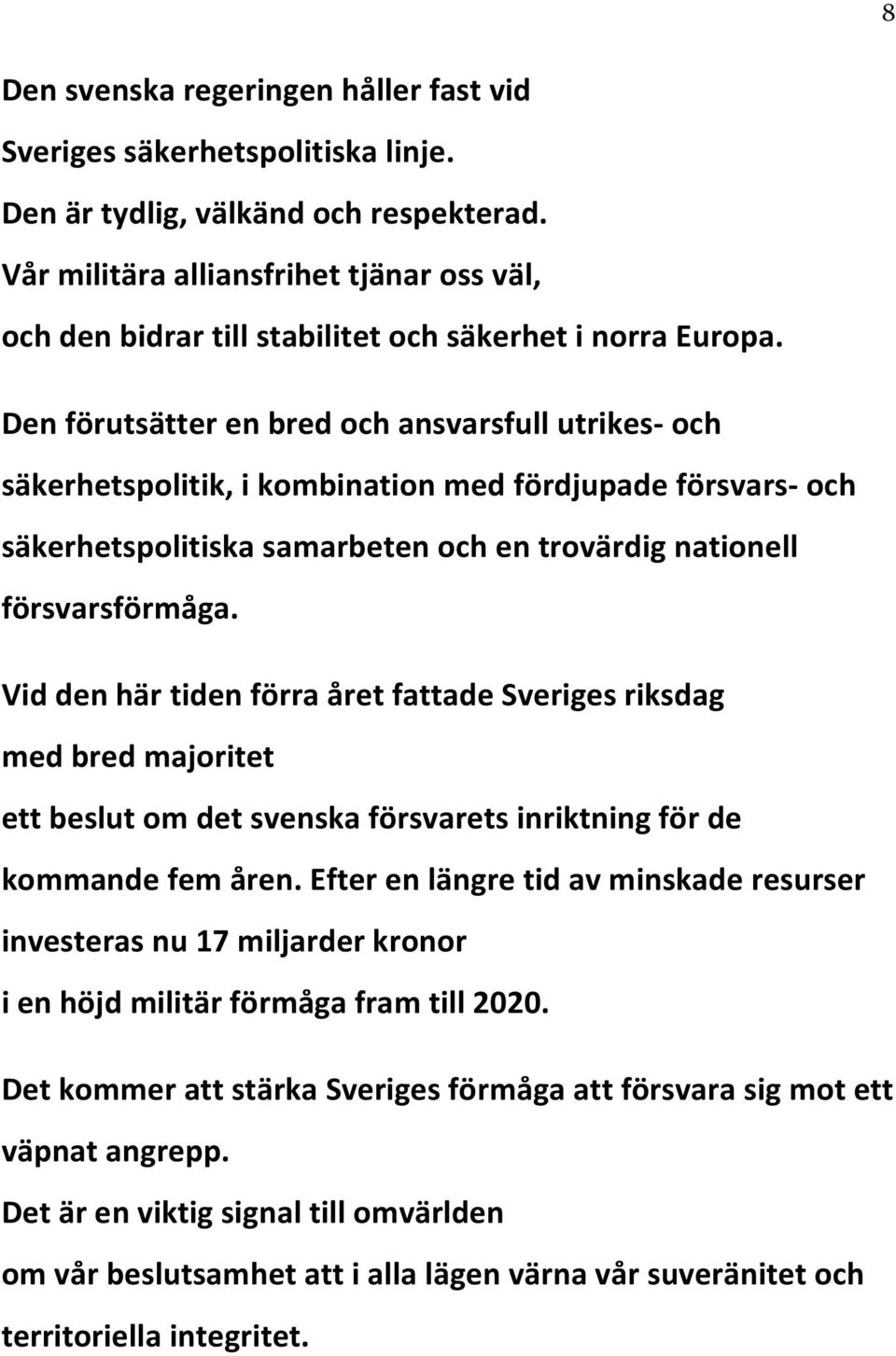 Den förutsätter en bred och ansvarsfull utrikes- och säkerhetspolitik, i kombination med fördjupade försvars- och säkerhetspolitiska samarbeten och en trovärdig nationell försvarsförmåga.