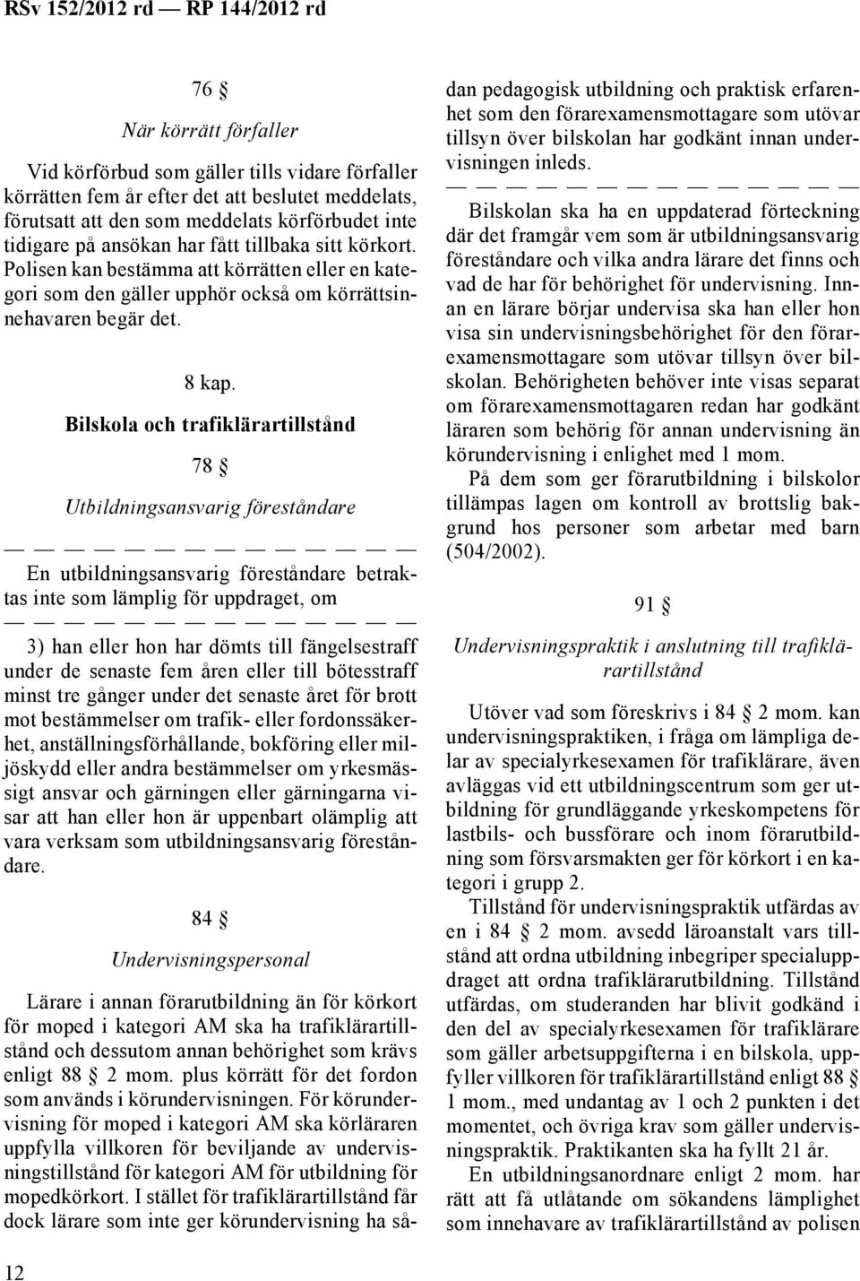 Bilskola och trafiklärartillstånd 78 Utbildningsansvarig föreståndare En utbildningsansvarig föreståndare betraktas inte som lämplig för uppdraget, om 3) han eller hon har dömts till fängelsestraff