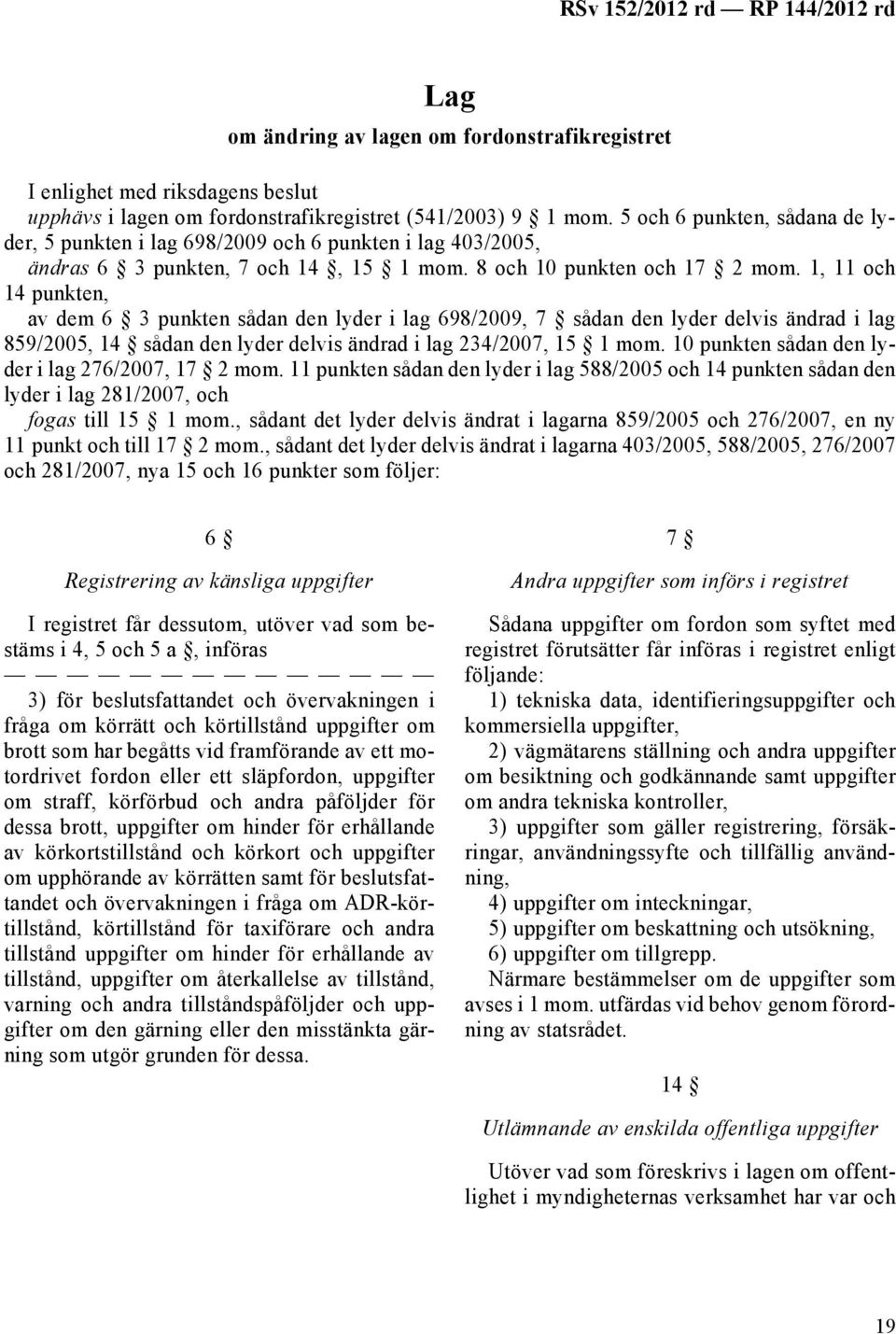 1, 11 och 14 punkten, av dem 6 3 punkten sådan den lyder i lag 698/2009, 7 sådan den lyder delvis ändrad i lag 859/2005, 14 sådan den lyder delvis ändrad i lag 234/2007, 15 1 mom.