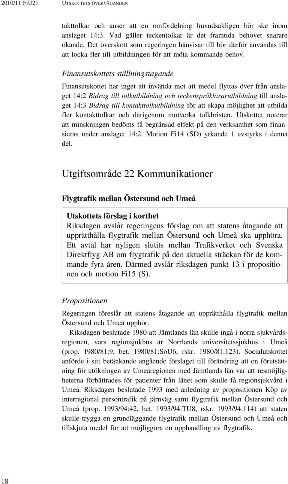 Finansutskottets ställningstagande Finansutskottet har inget att invända mot att medel flyttas över från anslaget 14:2 Bidrag till tolkutbildning och teckenspråklärarutbildning till anslaget 14:3