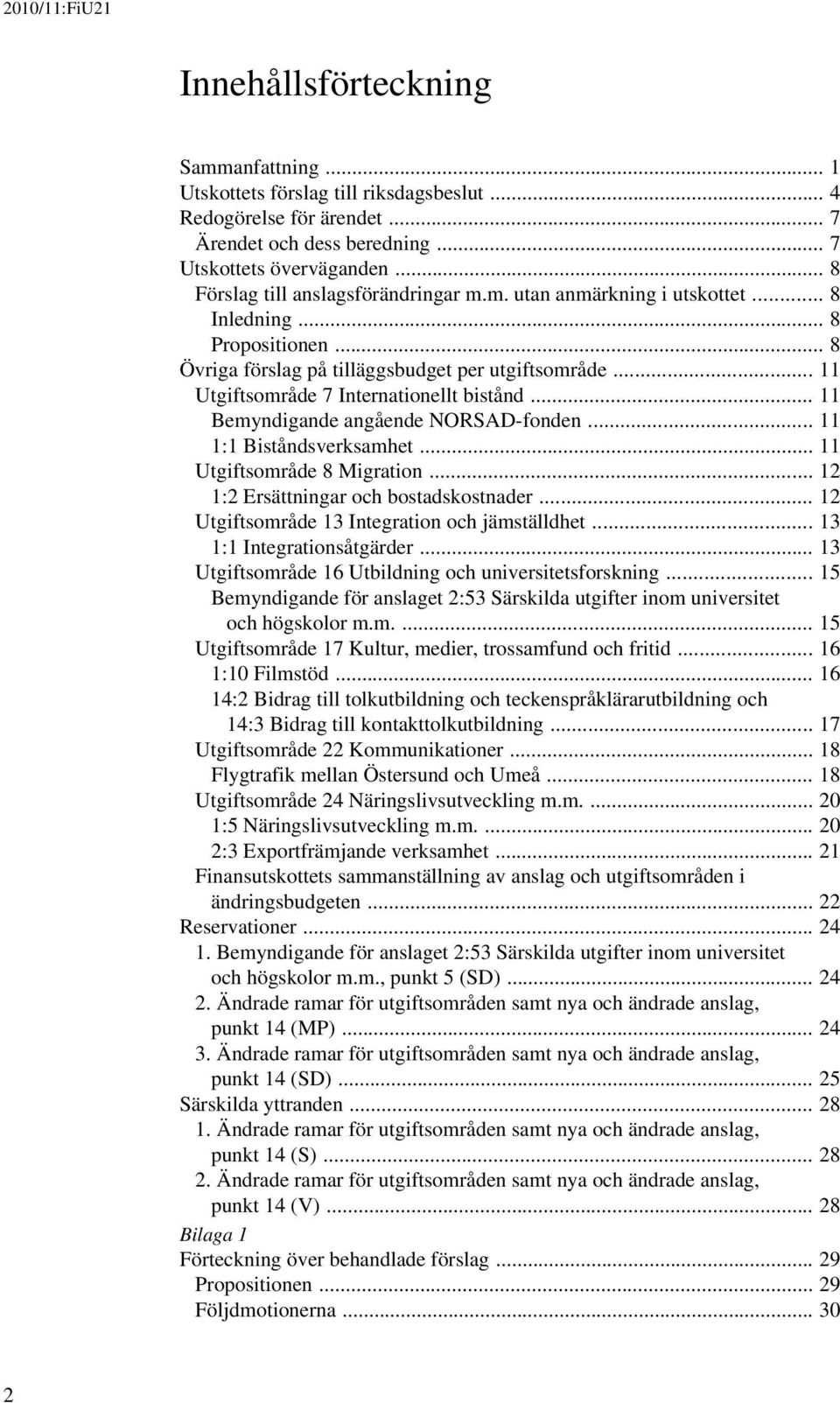 .. 11 Utgiftsområde 7 Internationellt bistånd... 11 Bemyndigande angående NORSAD-fonden... 11 1:1 Biståndsverksamhet... 11 Utgiftsområde 8 Migration... 12 1:2 Ersättningar och bostadskostnader.