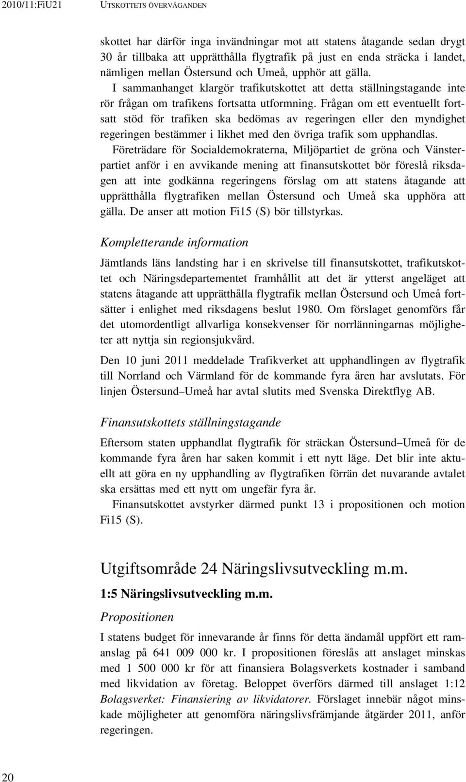 Frågan om ett eventuellt fortsatt stöd för trafiken ska bedömas av regeringen eller den myndighet regeringen bestämmer i likhet med den övriga trafik som upphandlas.