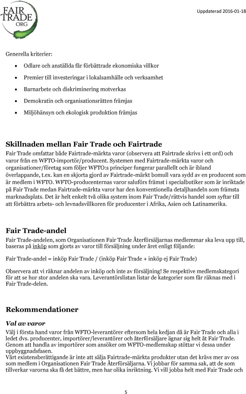 ett ord) och varor från en WFTO-importör/producent. Systemen med Fairtrade-märkta varor och organisationer/företag som följer WFTO:s principer fungerar parallellt och är ibland överlappande, t.ex.