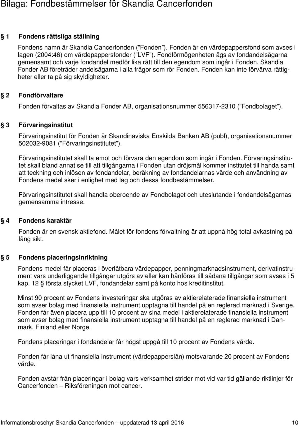 Fondförmögenheten ägs av fondandelsägarna gemensamt och varje fondandel medför lika rätt till den egendom som ingår i Fonden. Skandia Fonder AB företräder andelsägarna i alla frågor som rör Fonden.