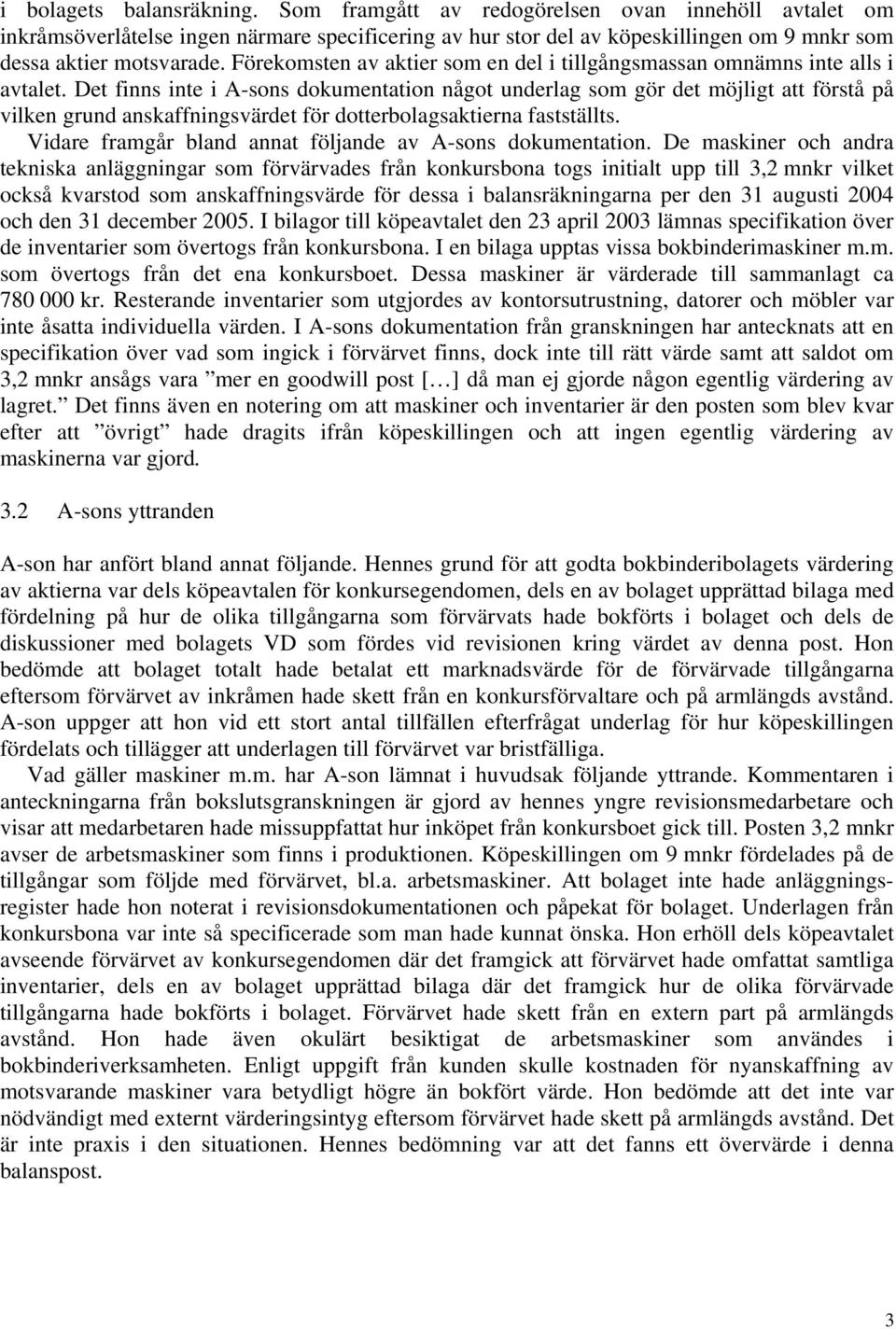 Det finns inte i A-sons dokumentation något underlag som gör det möjligt att förstå på vilken grund anskaffningsvärdet för dotterbolagsaktierna fastställts.