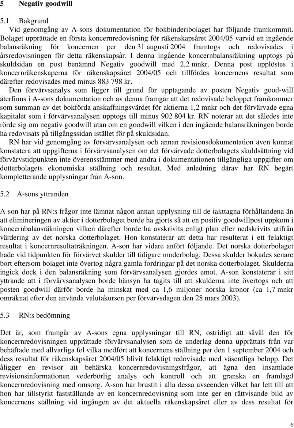 räkenskapsår. I denna ingående koncernbalansräkning upptogs på skuldsidan en post benämnd Negativ goodwill med 2,2 mnkr.