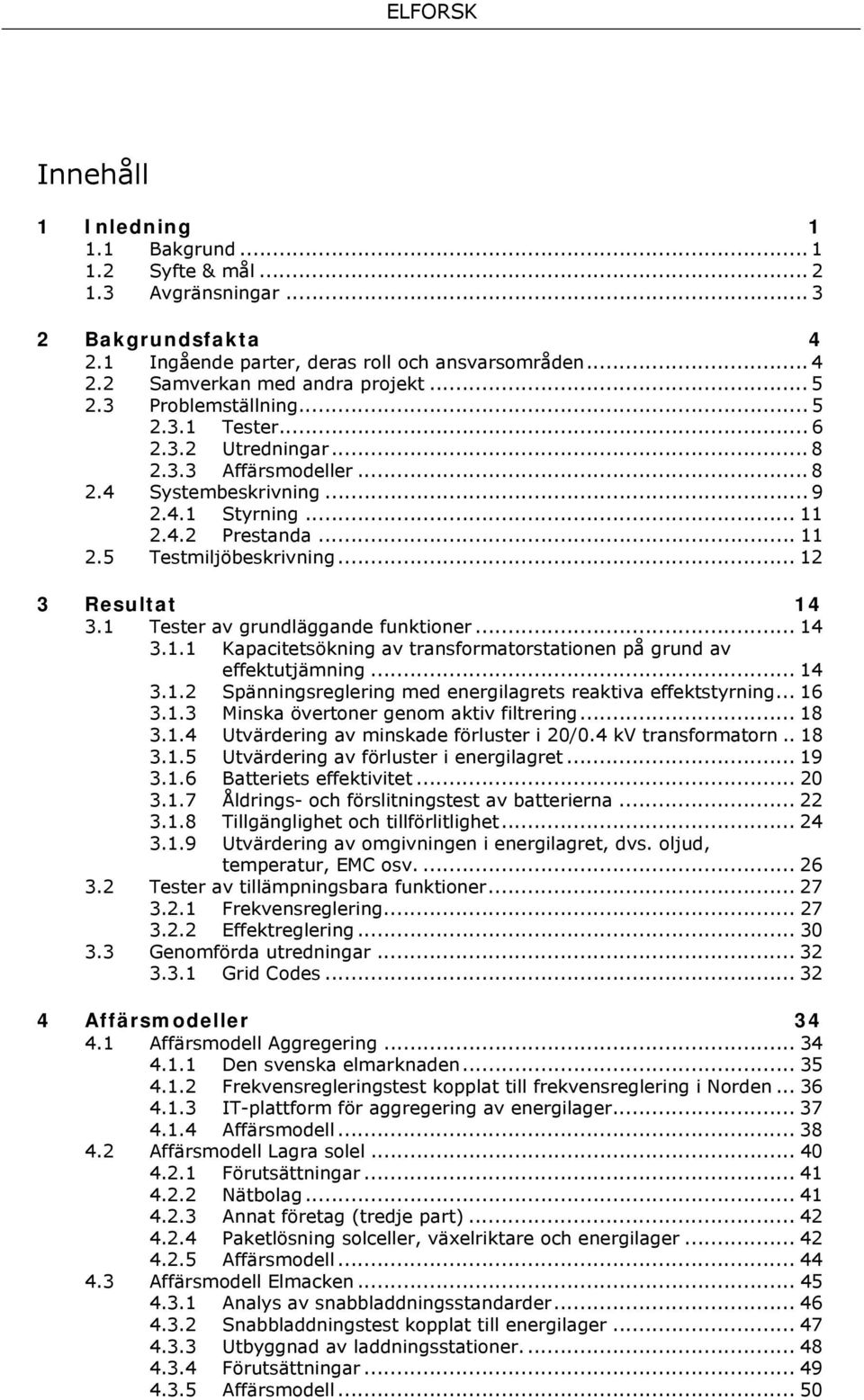 .. 12 3 Resultat 14 3.1 Tester av grundläggande funktioner... 14 3.1.1 Kapacitetsökning av transformatorstationen på grund av effektutjämning... 14 3.1.2 Spänningsreglering med energilagrets reaktiva effektstyrning.