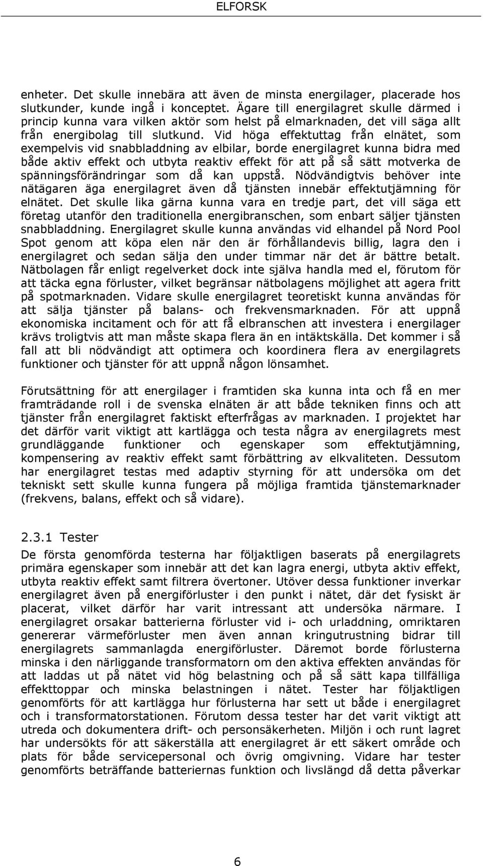 Vid höga effektuttag från elnätet, som exempelvis vid snabbladdning av elbilar, borde energilagret kunna bidra med både aktiv effekt och utbyta reaktiv effekt för att på så sätt motverka de