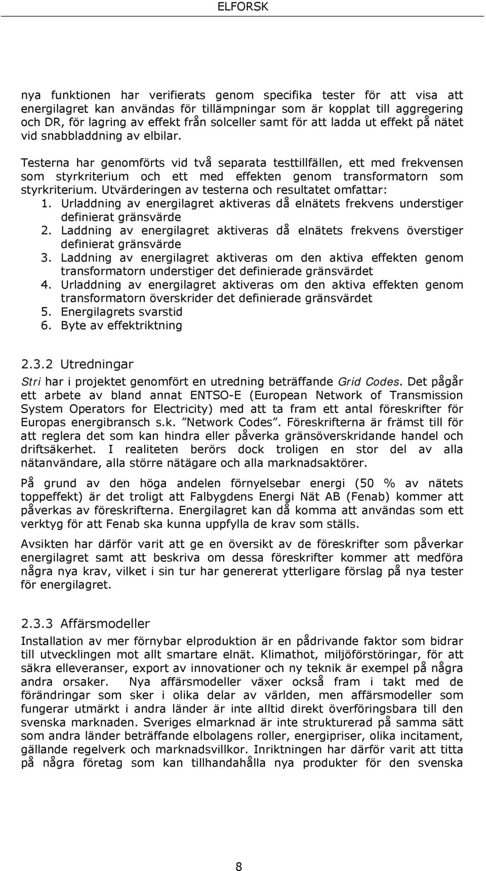 Testerna har genomförts vid två separata testtillfällen, ett med frekvensen som styrkriterium och ett med effekten genom transformatorn som styrkriterium.