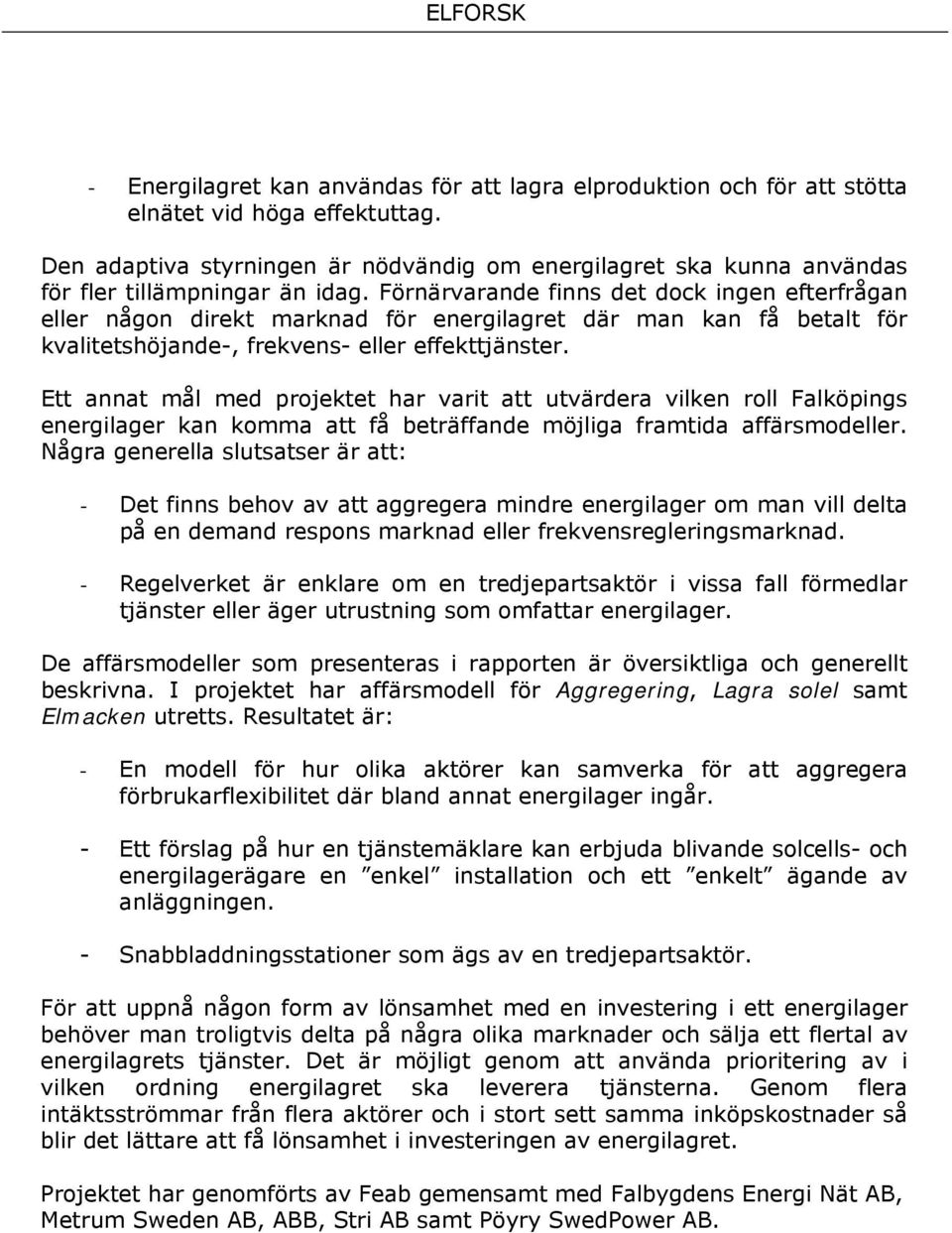 Förnärvarande finns det dock ingen efterfrågan eller någon direkt marknad för energilagret där man kan få betalt för kvalitetshöjande-, frekvens- eller effekttjänster.