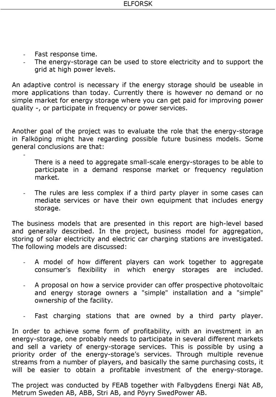 Currently there is however no demand or no simple market for energy storage where you can get paid for improving power quality -, or participate in frequency or power services.