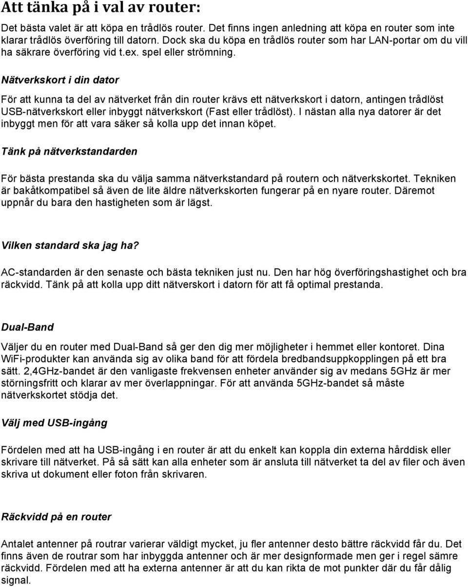 Nätverkskort i din dator För att kunna ta del av nätverket från din router krävs ett nätverkskort i datorn, antingen trådlöst USB-nätverkskort eller inbyggt nätverkskort (Fast eller trådlöst).