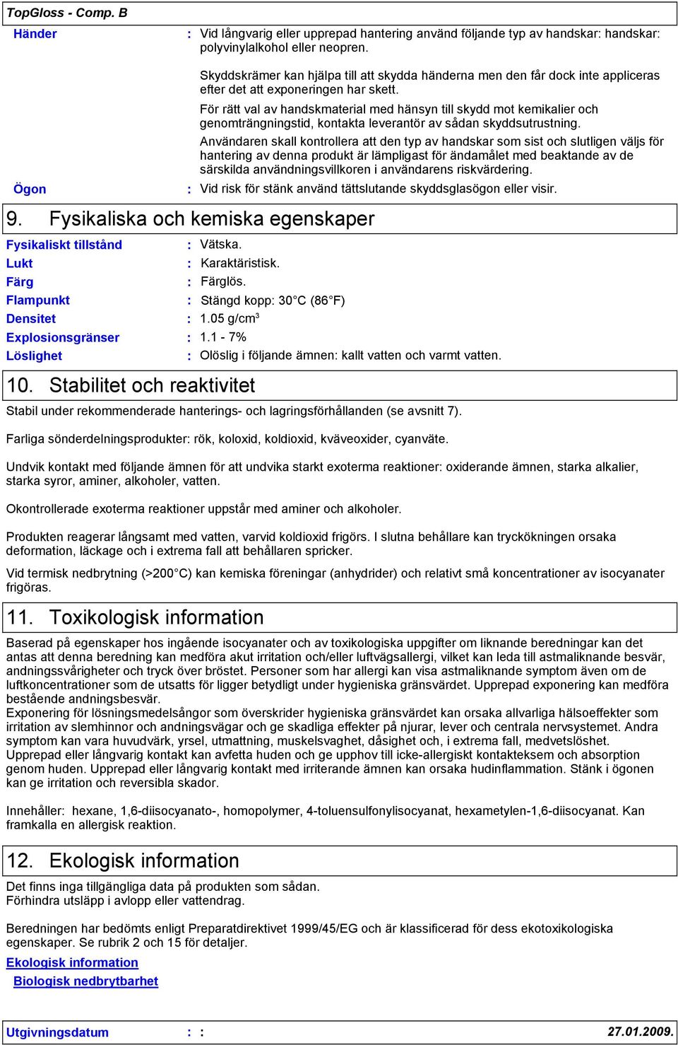 För rätt val av handskmaterial med hänsyn till skydd mot kemikalier och genomträngningstid, kontakta leverantör av sådan skyddsutrustning.