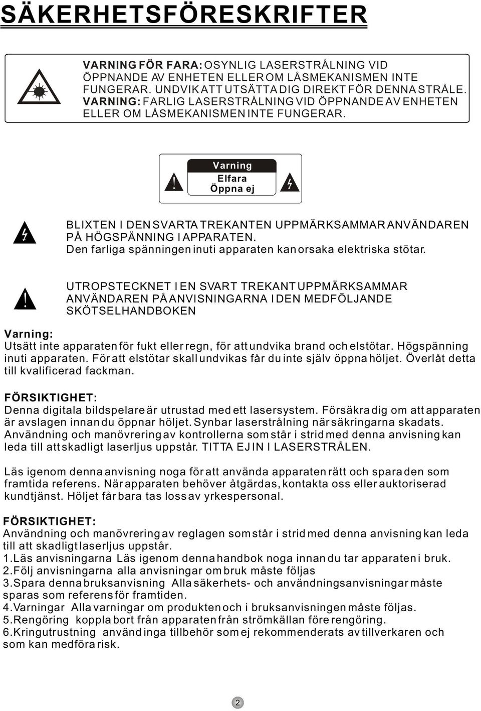 Den farliga spänningen inuti apparaten kan orsaka elektriska stötar.