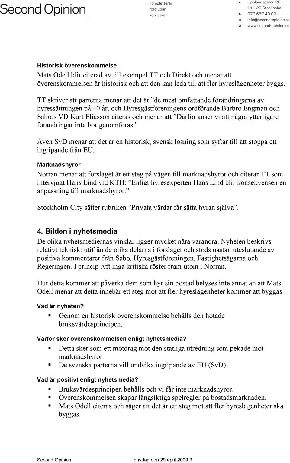 att Därför anser vi att några ytterligare förändringar inte bör genomföras. Även SvD menar att det är en historisk, svensk lösning som syftar till att stoppa ett ingripande från EU.