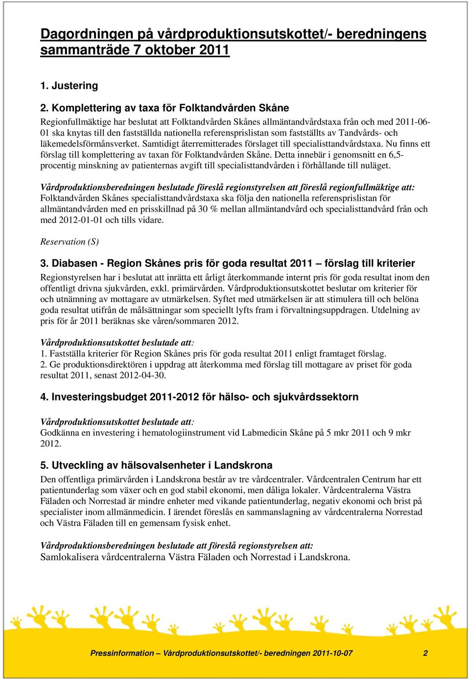 referensprislistan som fastställts av Tandvårds- och läkemedelsförmånsverket. Samtidigt återremitterades förslaget till specialisttandvårdstaxa.