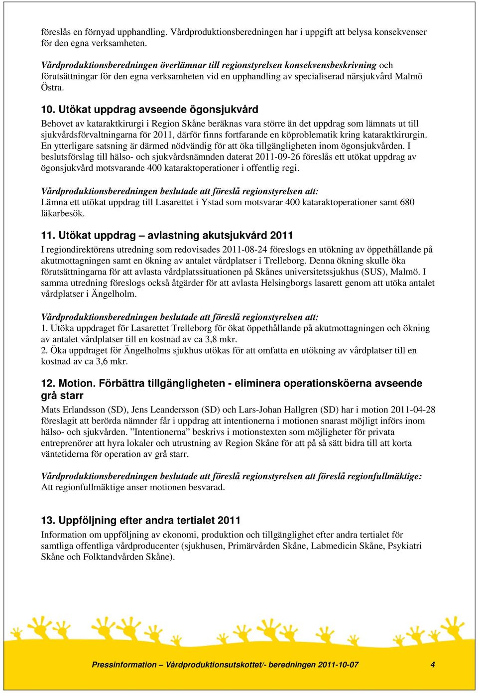 Utökat uppdrag avseende ögonsjukvård Behovet av kataraktkirurgi i Region Skåne beräknas vara större än det uppdrag som lämnats ut till sjukvårdsförvaltningarna för 2011, därför finns fortfarande en