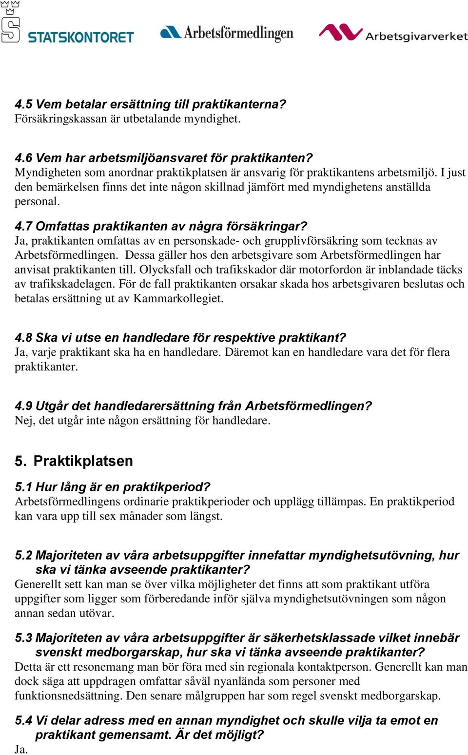 7 Omfattas praktikanten av några försäkringar? Ja, praktikanten omfattas av en personskade- och grupplivförsäkring som tecknas av Arbetsförmedlingen.