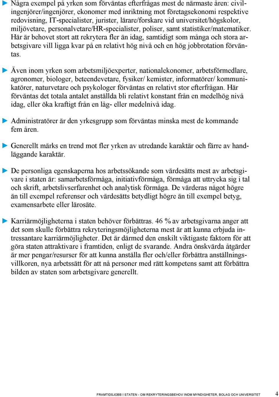 Här är behovet stort att rekrytera fler än idag, samtidigt som många och stora arbetsgivare vill ligga kvar på en relativt hög nivå och en hög jobbrotation förväntas.