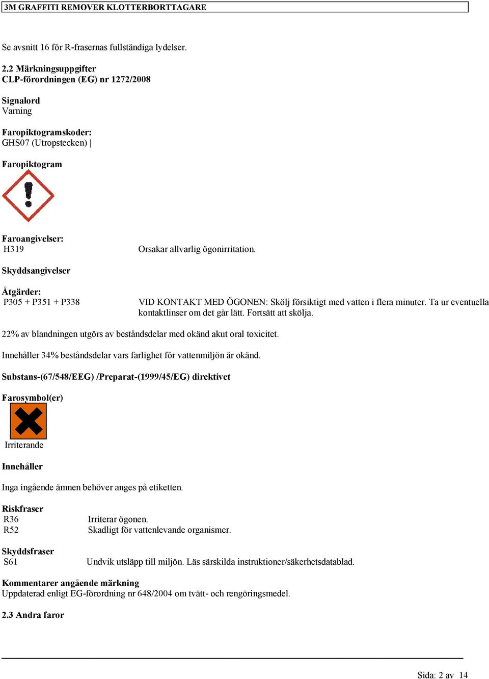 Skyddsangivelser Åtgärder: P305 + P351 + P338 VID KONTAKT MED ÖGONEN: Skölj försiktigt med vatten i flera minuter. Ta ur eventuella kontaktlinser om det går lätt. Fortsätt att skölja.