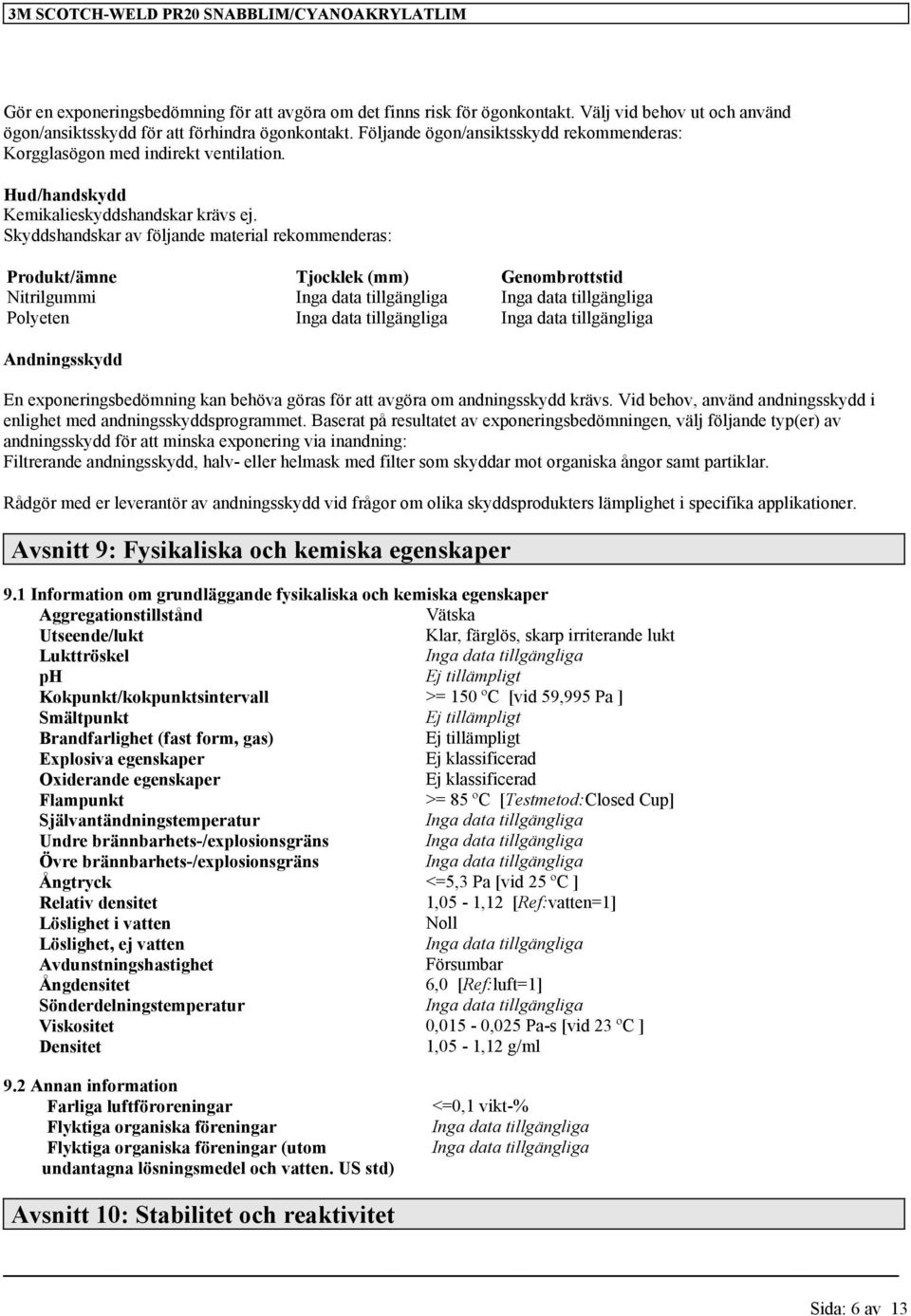 Skyddshandskar av följande material rekommenderas: Produkt/ämne Tjocklek (mm) Genombrottstid Nitrilgummi Polyeten Andningsskydd En exponeringsbedömning kan behöva göras för att avgöra om