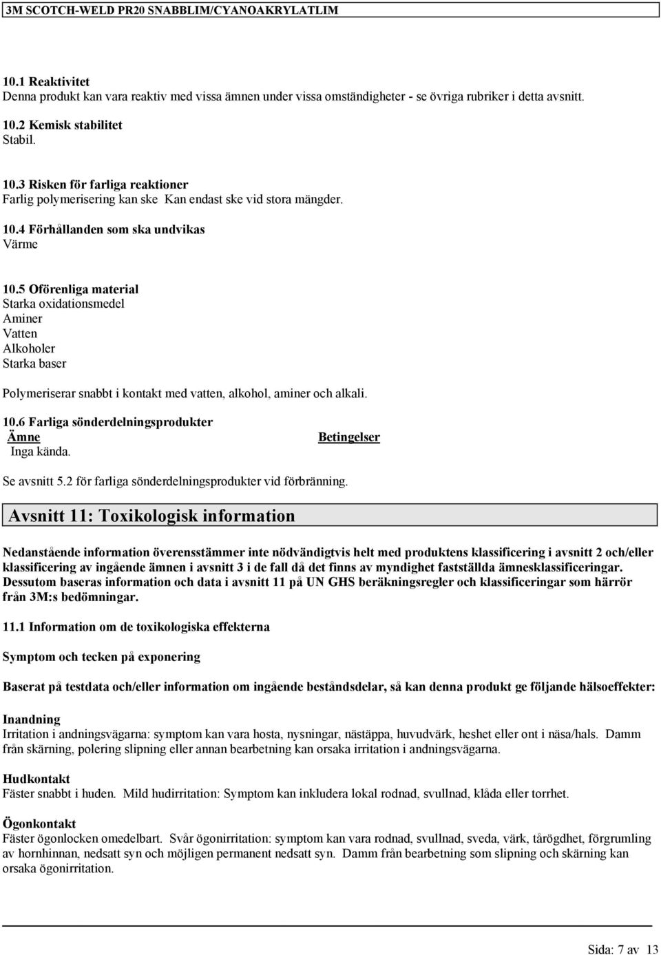 5 Oförenliga material Starka oxidationsmedel Aminer Vatten Alkoholer Starka baser Polymeriserar snabbt i kontakt med vatten, alkohol, aminer och alkali. 10.