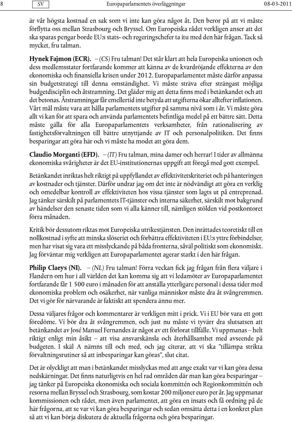 Det står klart att hela Europeiska unionen och dess medlemsstater fortfarande kommer att känna av de kvardröjande effekterna av den ekonomiska och finansiella krisen under 2012.