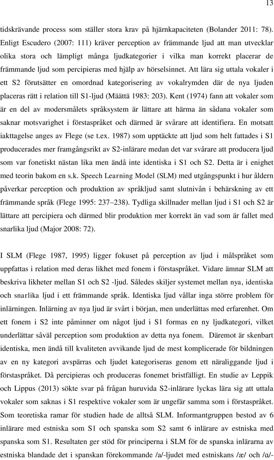 hjälp av hörselsinnet. Att lära sig uttala vokaler i ett S2 förutsätter en omordnad kategorisering av vokalrymden där de nya ljuden placeras rätt i relation till S1-ljud (Määttä 1983: 203).