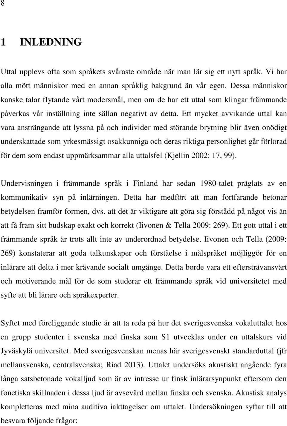 Ett mycket avvikande uttal kan vara ansträngande att lyssna på och individer med störande brytning blir även onödigt underskattade som yrkesmässigt osakkunniga och deras riktiga personlighet går